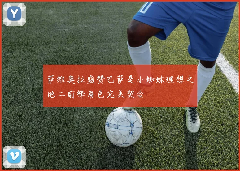 萨维奥拉盛赞巴萨是小蜘蛛理想之地二前锋角色完美契合