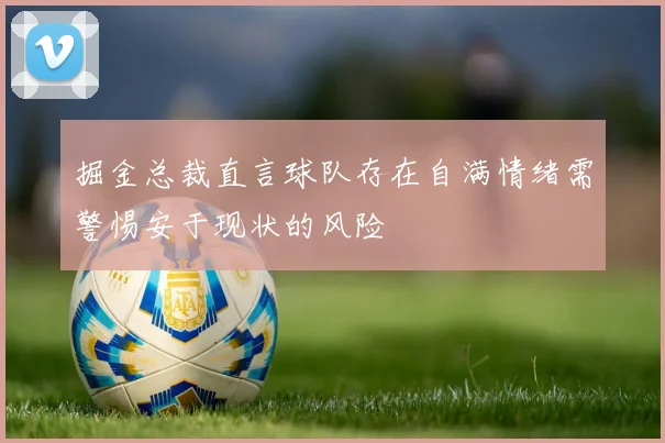 掘金总裁直言球队存在自满情绪需警惕安于现状的风险