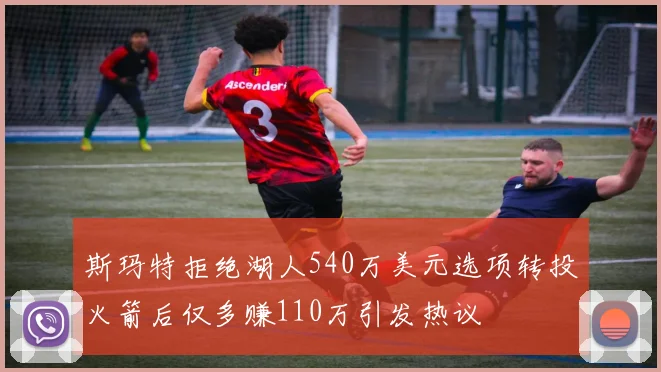 斯玛特拒绝湖人540万美元选项转投火箭后仅多赚110万引发热议