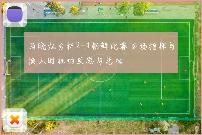 马晓旭分析2-4朝鲜比赛临场指挥与换人时机的反思与总结
