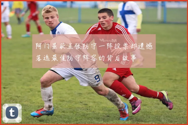 阿门虽获五张防守一阵投票却遗憾落选最佳防守阵容的背后故事