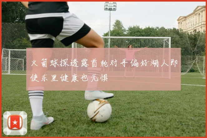 火箭球探透露首轮对手偏好湖人即使东里健康也无惧