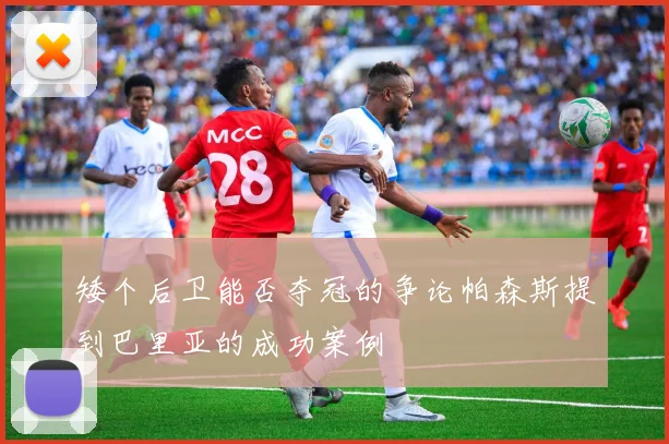 矮个后卫能否夺冠的争论帕森斯提到巴里亚的成功案例