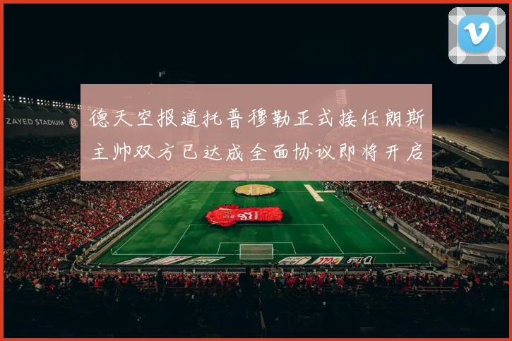 德天空报道托普穆勒正式接任朗斯主帅双方已达成全面协议即将开启新篇章