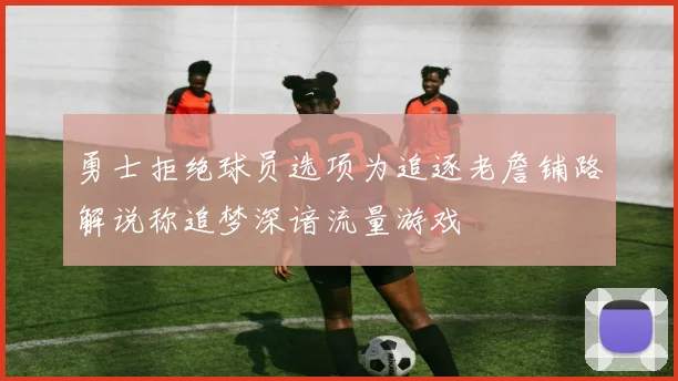 勇士拒绝球员选项为追逐老詹铺路解说称追梦深谙流量游戏