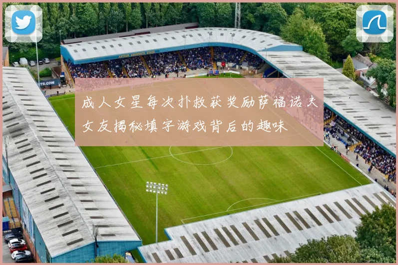 成人女星每次扑救获奖励萨福诺夫女友揭秘填字游戏背后的趣味
